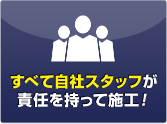 すべて自社スタッフが責任を持って施工